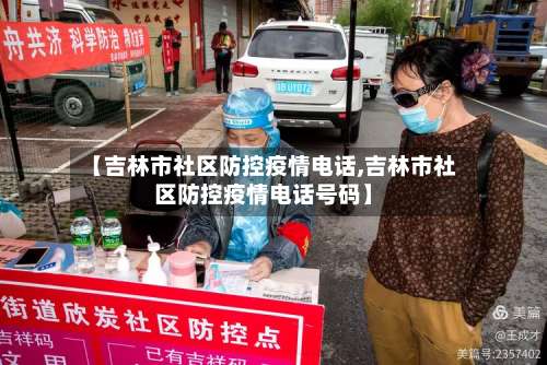 【吉林市社区防控疫情电话,吉林市社区防控疫情电话号码】-第1张图片