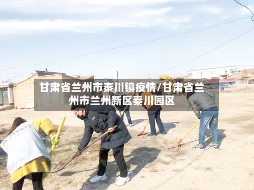 甘肃省兰州市秦川镇疫情/甘肃省兰州市兰州新区秦川园区-第2张图片