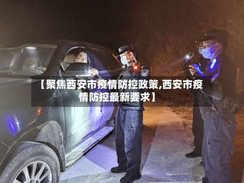 【聚焦西安市疫情防控政策,西安市疫情防控最新要求】-第1张图片