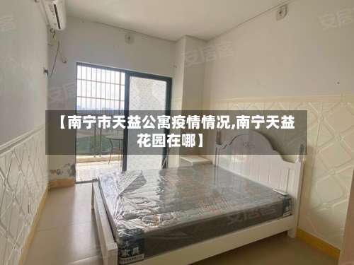 【南宁市天益公寓疫情情况,南宁天益花园在哪】-第1张图片
