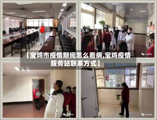 【宝鸡市疫情期间怎么看病,宝鸡疫情服务站联系方式】-第1张图片