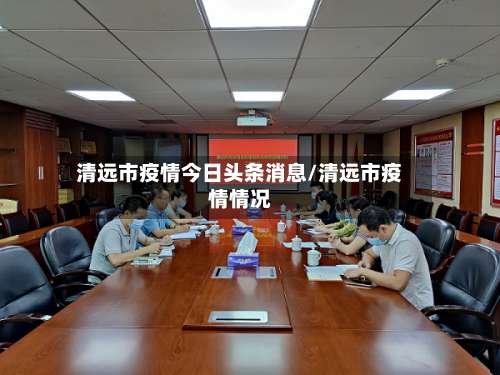 清远市疫情今日头条消息/清远市疫情情况-第2张图片