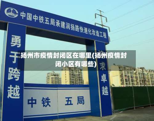 扬州市疫情封闭区在哪里(扬州疫情封闭小区有哪些)-第1张图片