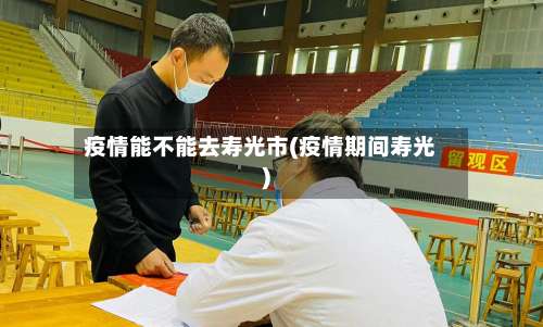 疫情能不能去寿光市(疫情期间寿光)-第1张图片