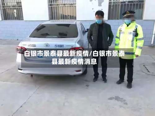 白银市景泰县最新疫情/白银市景泰县最新疫情消息-第1张图片