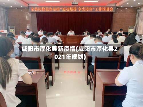 咸阳市淳化县新疫情(咸阳市淳化县2021年规划)-第1张图片