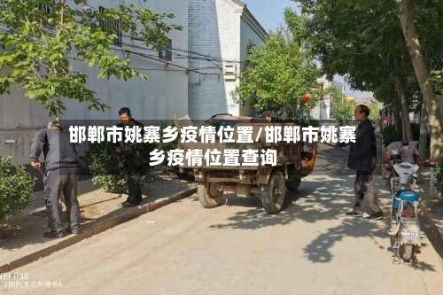 邯郸市姚寨乡疫情位置/邯郸市姚寨乡疫情位置查询-第1张图片
