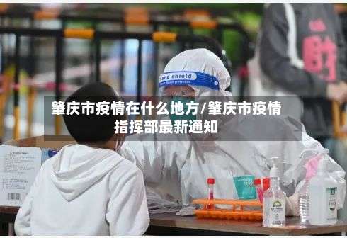 肇庆市疫情在什么地方/肇庆市疫情指挥部最新通知-第1张图片