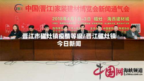 晋江市磁灶镇疫情等级/晋江磁灶镇今日新闻-第1张图片