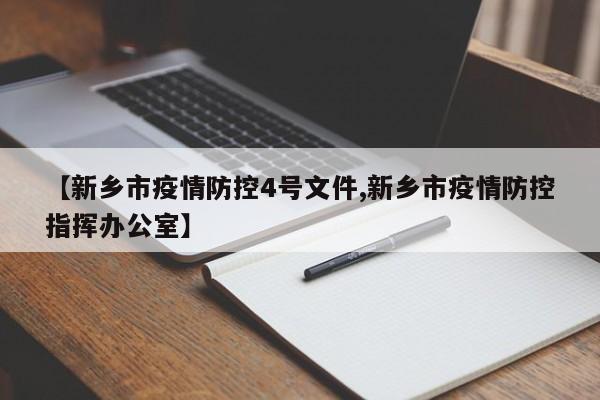 【新乡市疫情防控4号文件,新乡市疫情防控指挥办公室】