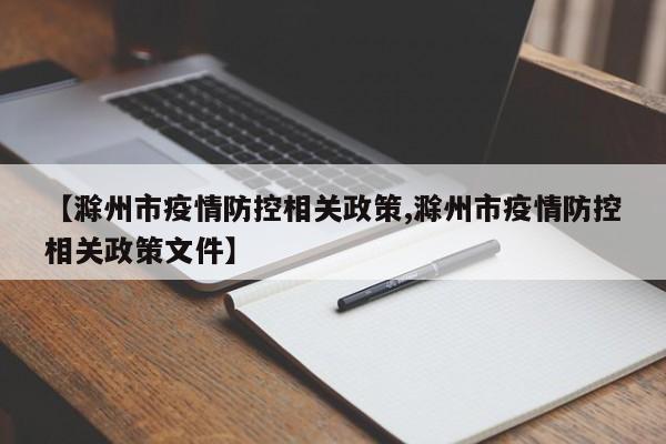 【滁州市疫情防控相关政策,滁州市疫情防控相关政策文件】