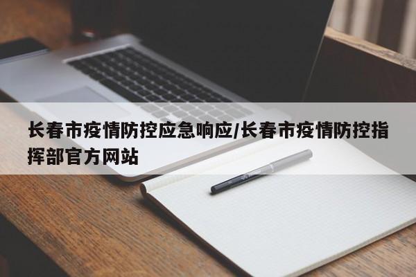 长春市疫情防控应急响应/长春市疫情防控指挥部官方网站