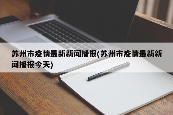 苏州市疫情最新新闻播报(苏州市疫情最新新闻播报今天)