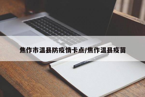 焦作市温县防疫情卡点/焦作温县疫苗
