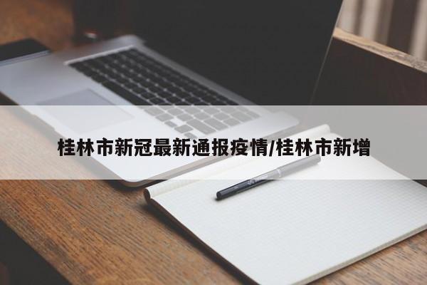 桂林市新冠最新通报疫情/桂林市新增