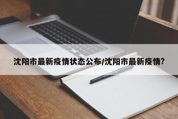 沈阳市最新疫情状态公布/沈阳市最新疫情?