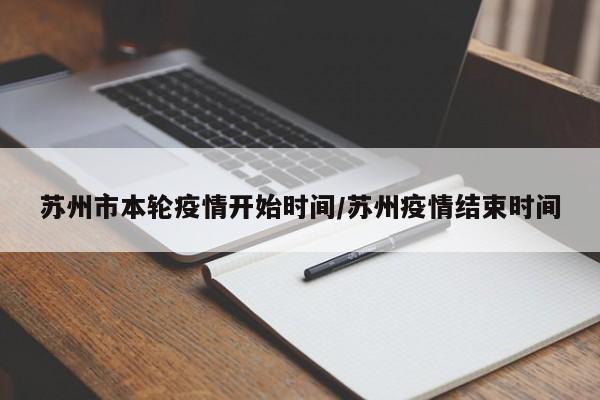 苏州市本轮疫情开始时间/苏州疫情结束时间