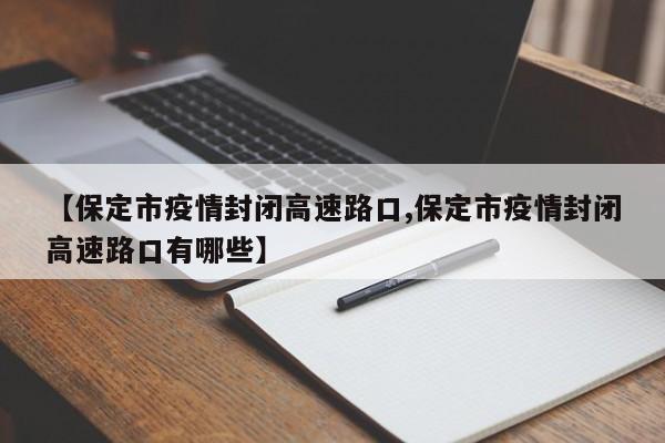 【保定市疫情封闭高速路口,保定市疫情封闭高速路口有哪些】