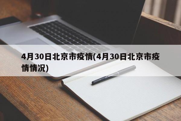 4月30日北京市疫情(4月30日北京市疫情情况)