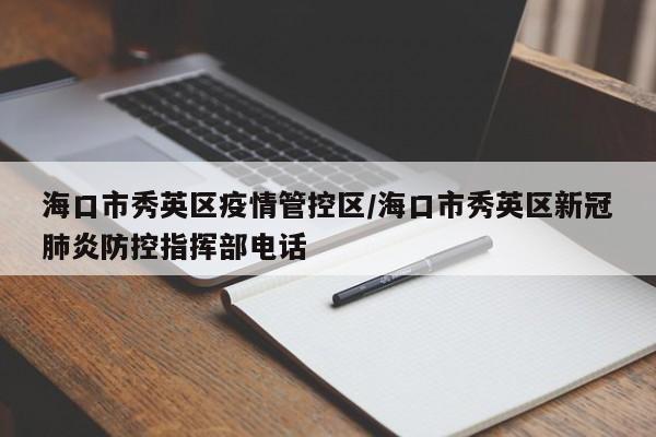 海口市秀英区疫情管控区/海口市秀英区新冠肺炎防控指挥部电话