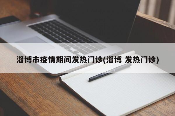 淄博市疫情期间发热门诊(淄博 发热门诊)